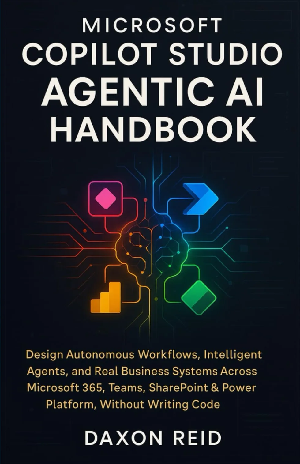 MICROSOFT COPILOT STUDIO AGENTIC AI HANDBOOK: Design Autonomous Workflows, Intelligent Agents, and Real Business Systems Across Microsoft 365, Teams, SharePoint & Power Platform, Without Writing Code
