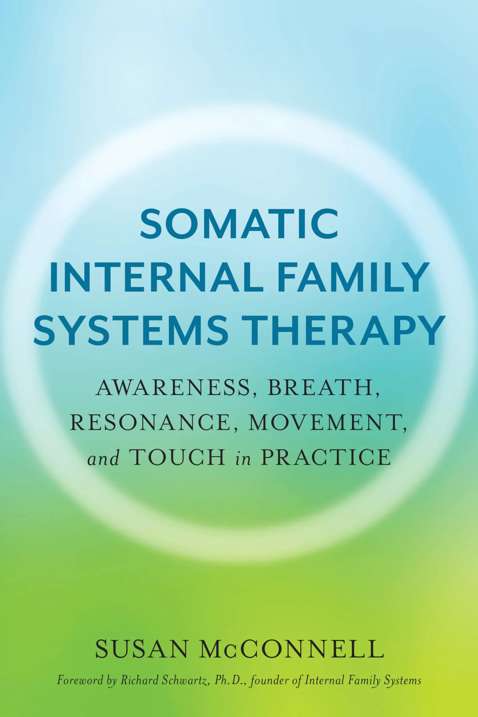 Somatic Internal Family Systems Therapy: Awareness, Breath, Resonance, Movement, and Touch in Practice--Endorsed by top experts in therapeutic healing modalities