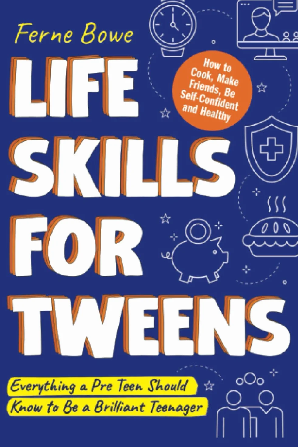 Life Skills for Tweens: How to Cook, Make Friends, Be Self Confident and Healthy. Everything a Pre Teen Should Know to Be a Brilliant Teenager