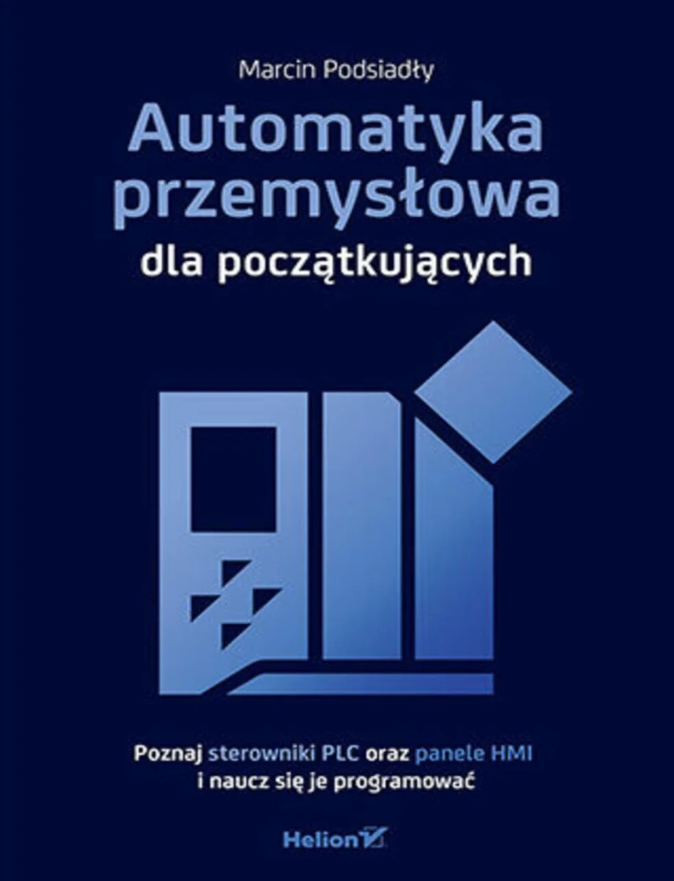 Automatyka przemysłowa dla początkujących. Poznaj sterowniki PLC oraz panele HMI i naucz się je programować