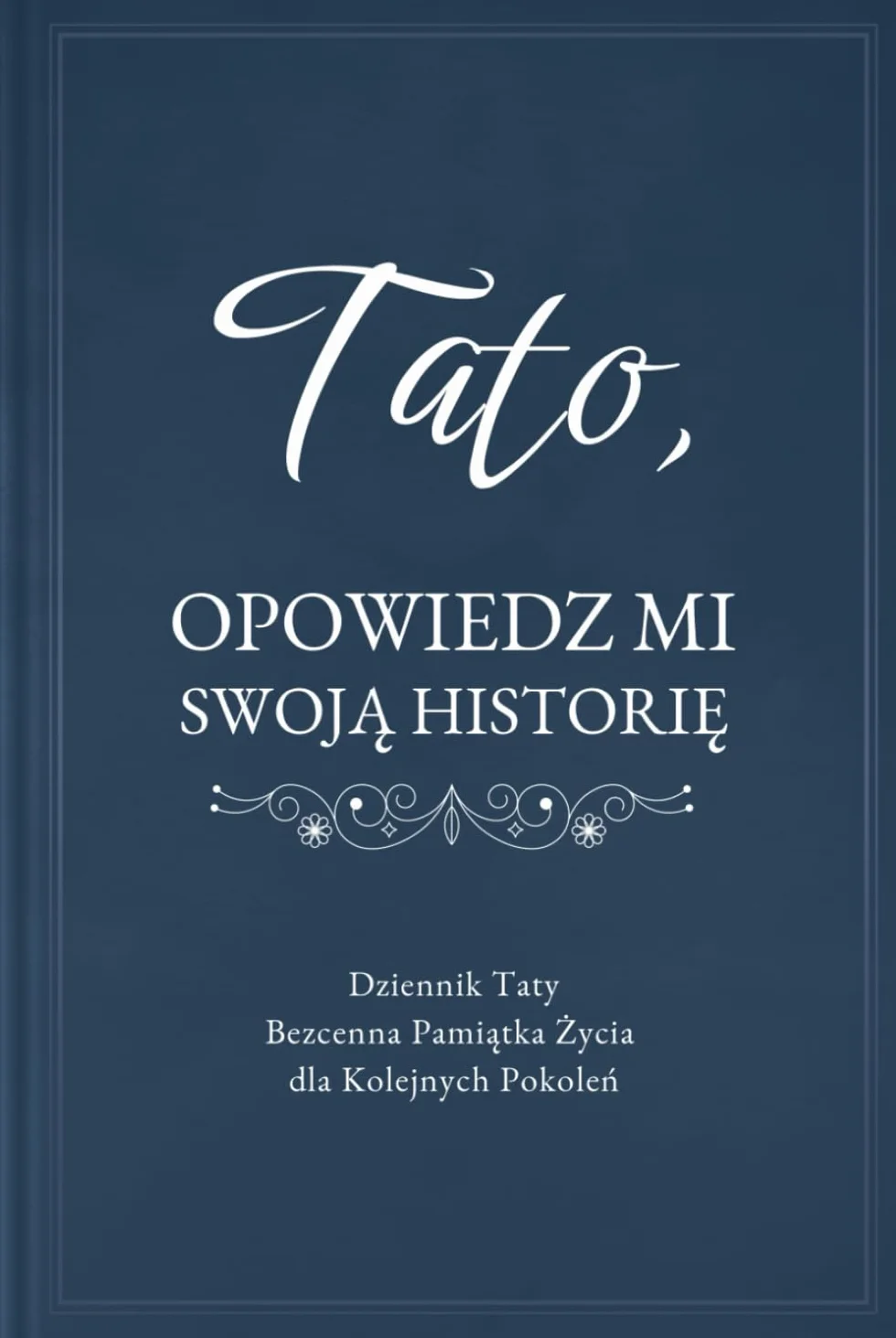 Tato, Opowiedz Mi Swoją Historię: Dziennik Taty Prowadzący do Wspomnień i Refleksji, Zachowujący Cenną Pamiątkę Życia dla Kolejnych Pokoleń