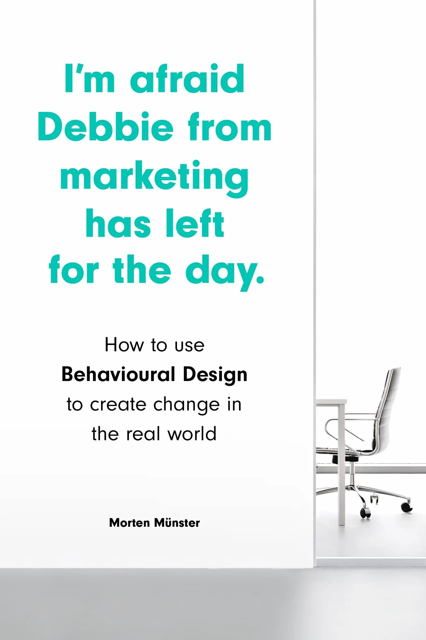 I'm Afraid Debbie from Marketing Has Left for the Day /anglais: How to Use Behavioural Design to Create Change in the Real World