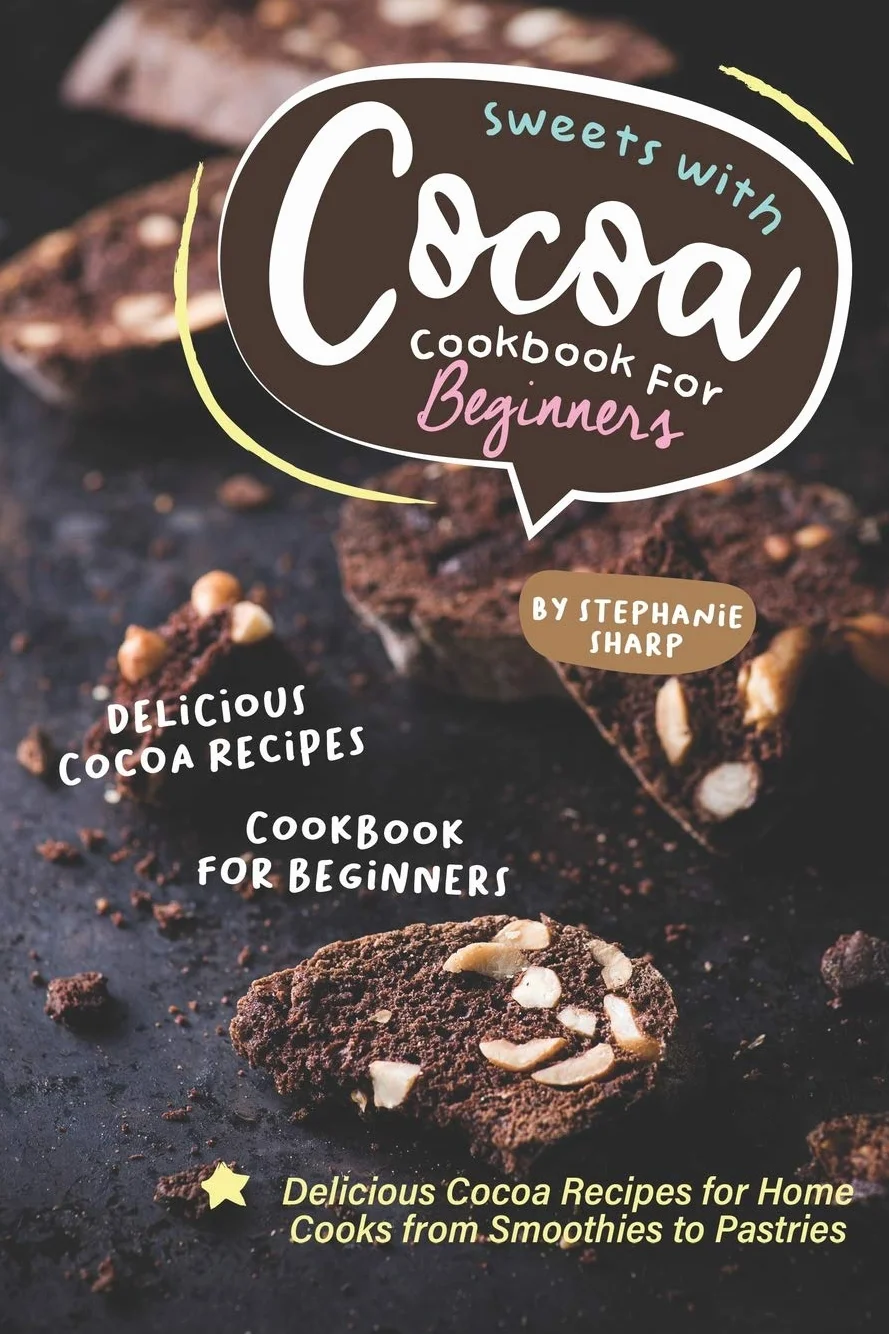 Sweets with Cocoa Cookbook for Beginners: Delicious Cocoa Recipes for Home Cooks from Smoothies to Pastries