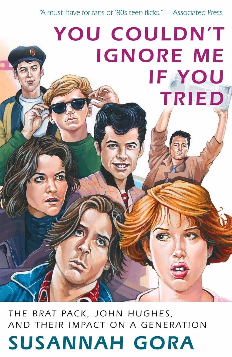 You Couldn't Ignore Me If You Tried: The Brat Pack, John Hughes, and Their Impact on a Generation