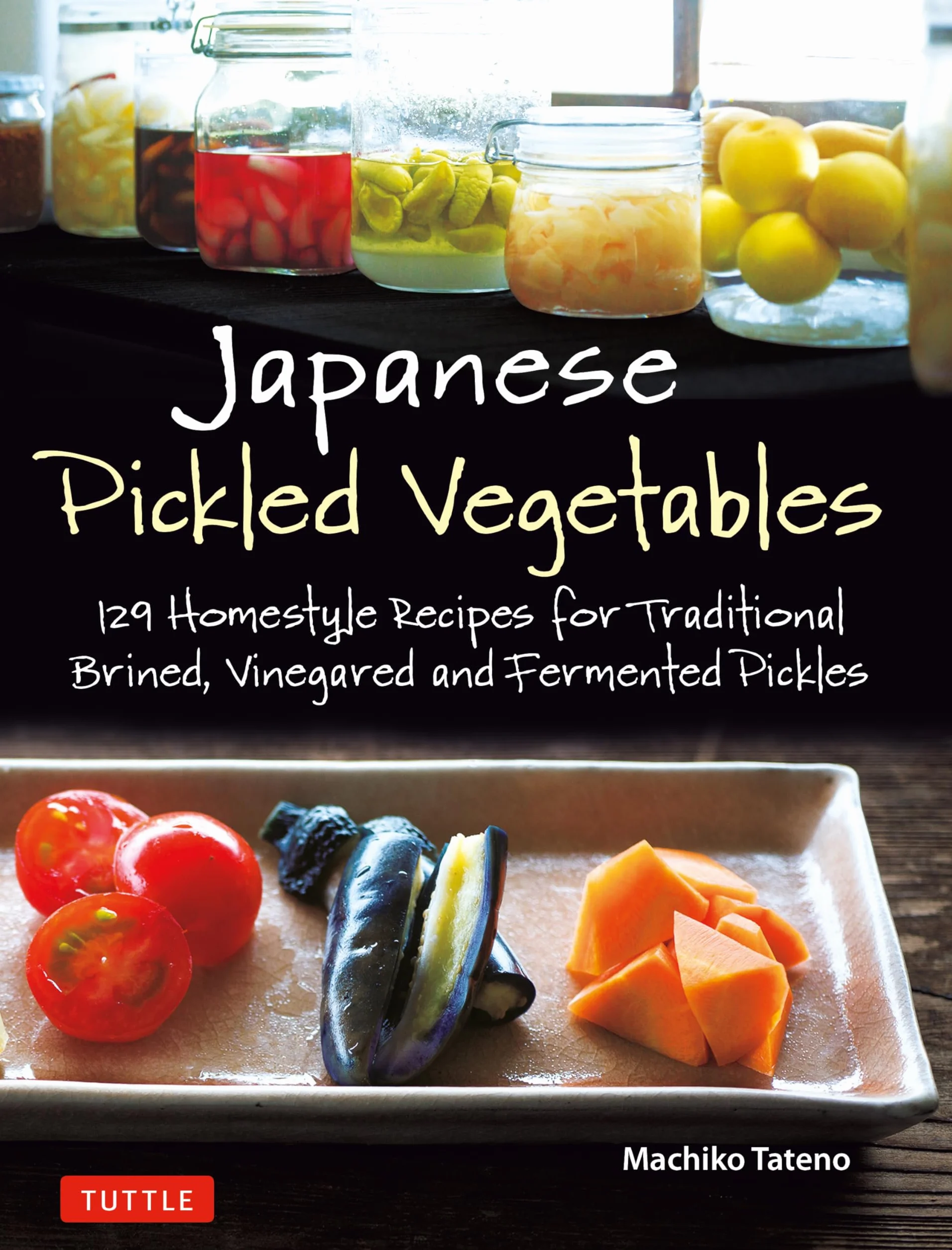 Japanese Pickled Vegetables: 129 Homestyle Recipes for Traditional Brined, Vinegared and Fermented Pickles