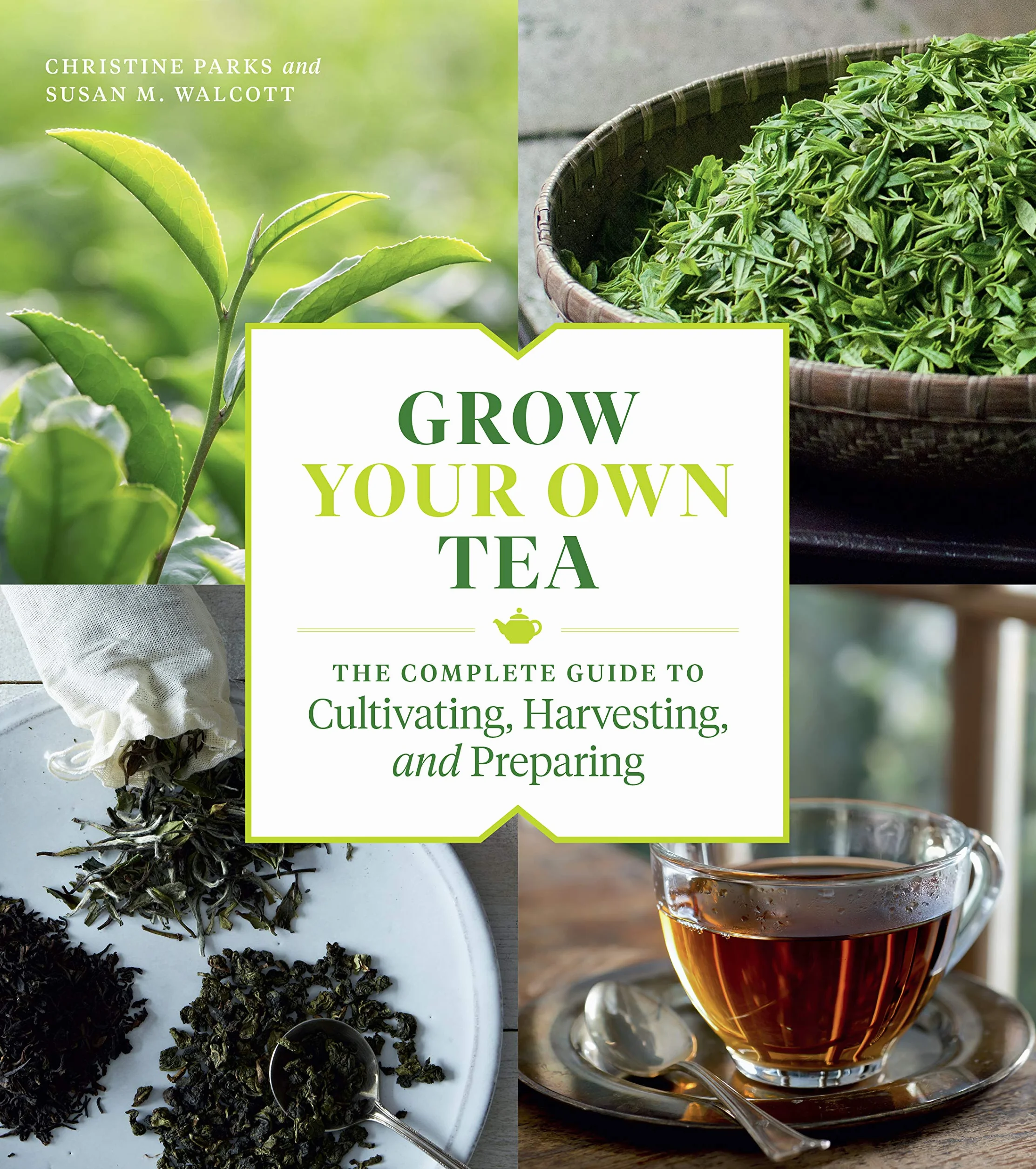 Grow Your Own Tea: The Complete Guide to Cultivating, Harvesting, and Preparing