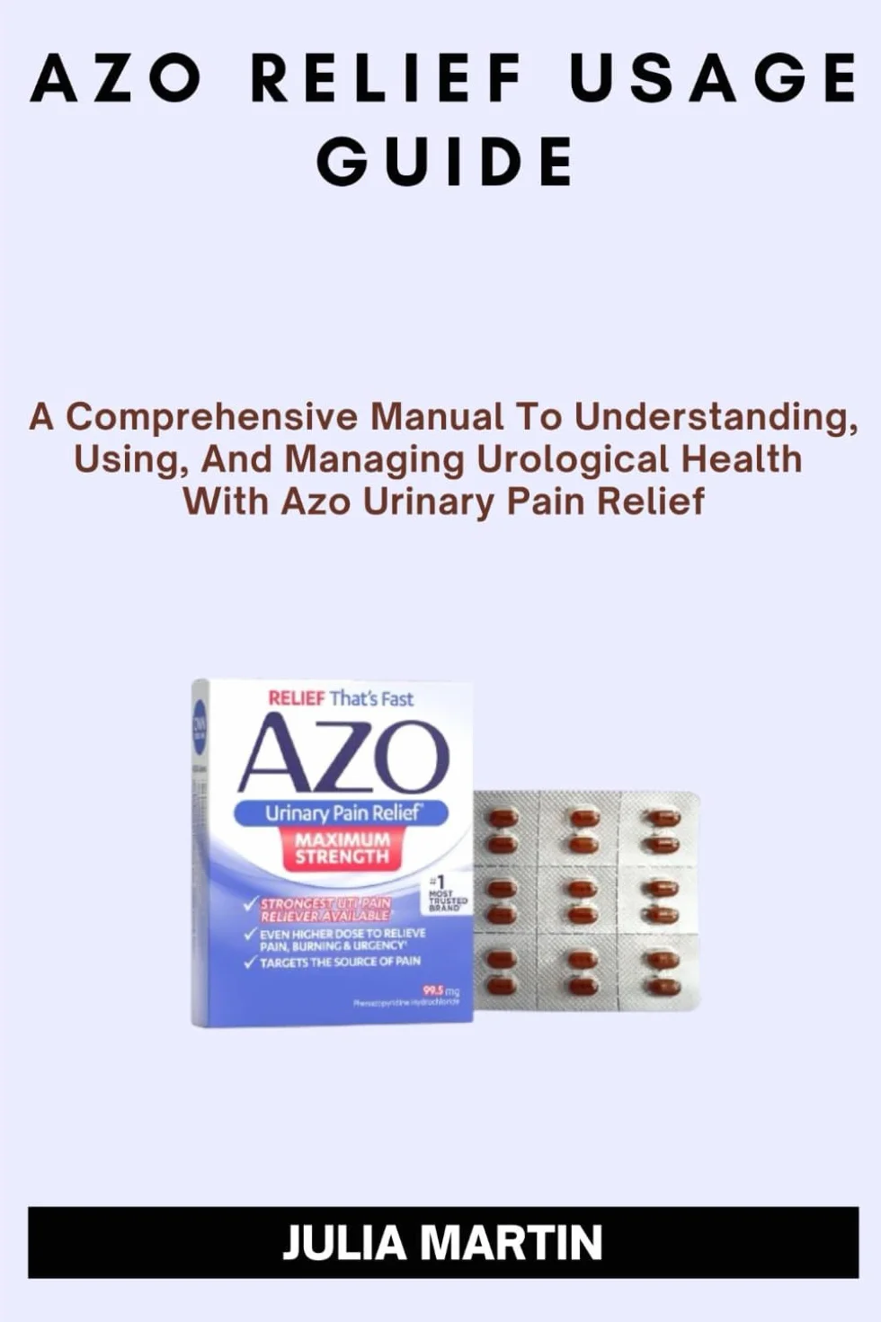 AZO RELIEF USAGE GUIDE: A Comprehensive Manual To Understanding, Using, And Managing Urological Health With Azo Urinary Pain Relief.