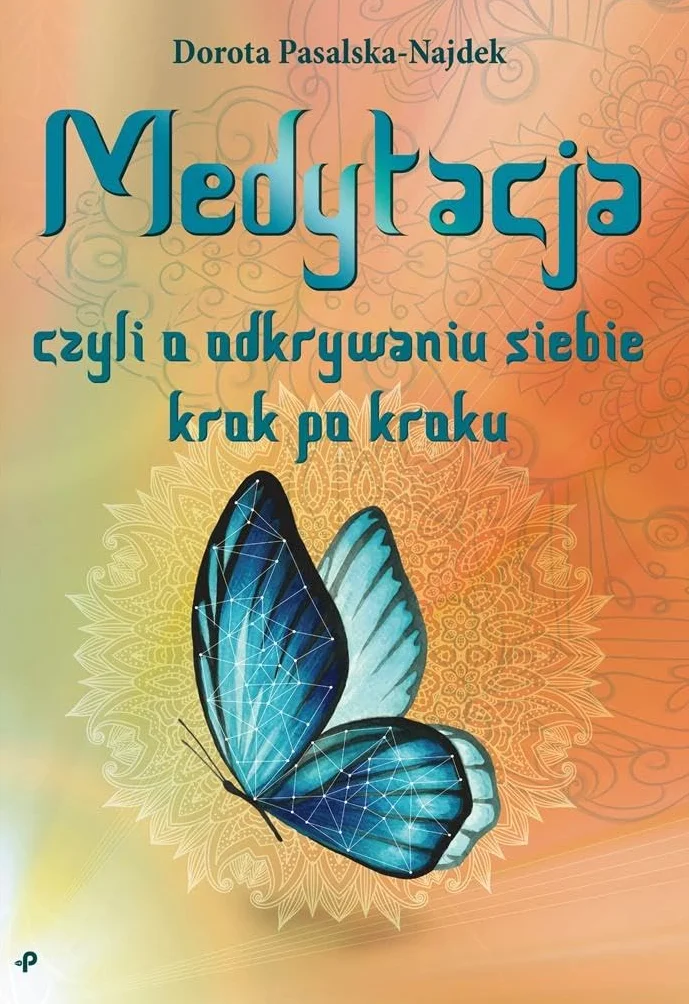 Medytacja, czyli o odkrywaniu siebie krok po kroku: Praktyczny podręcznik w pigułce. Całościowy. Dla początkujących i tych, którzy chcą kontynuować ... kontynuowac praktykę medytacji.