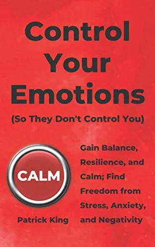 Control Your Emotions: Gain Balance, Resilience, and Calm; Find Freedom from Stress, Anxiety, and Negativity