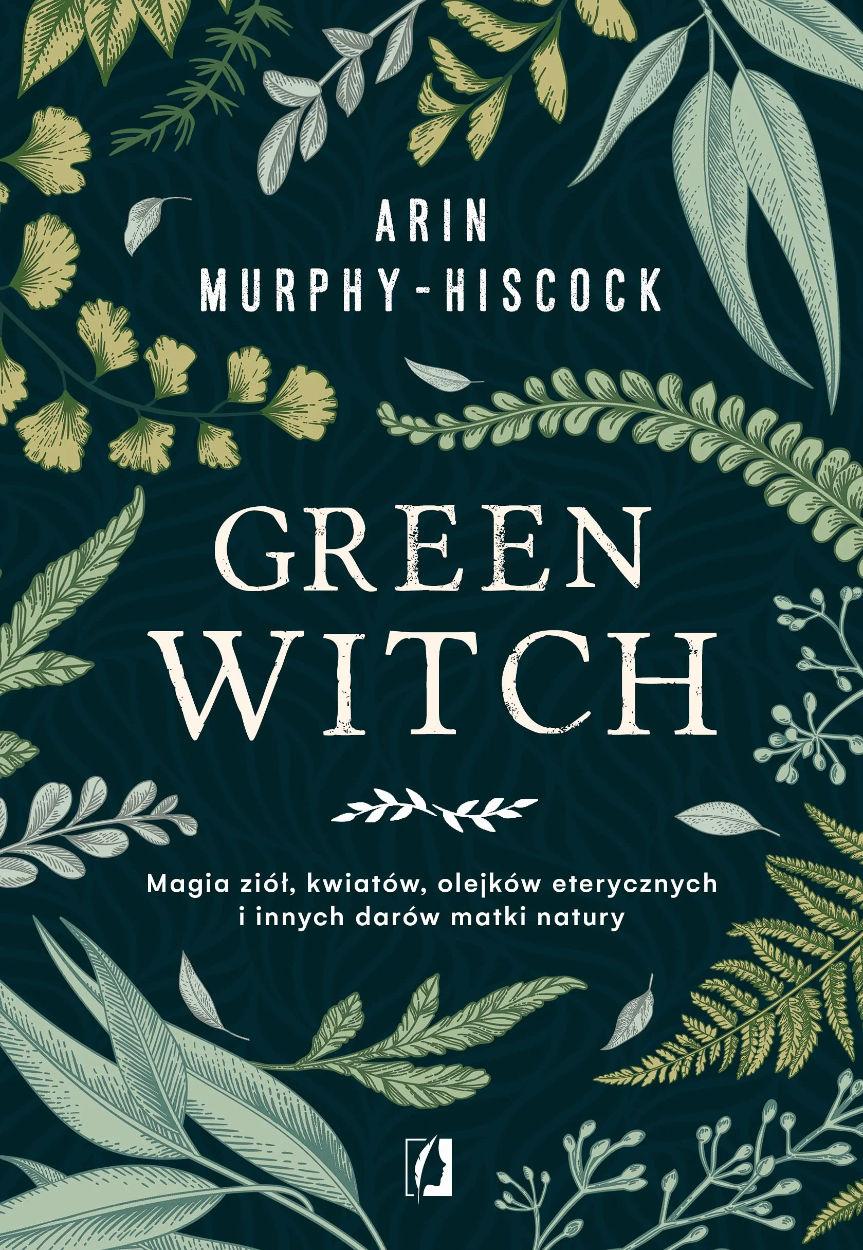 GREEN WITCH: Magia ziół, kwiatów, olejków eterycznych i innych darów matki natury