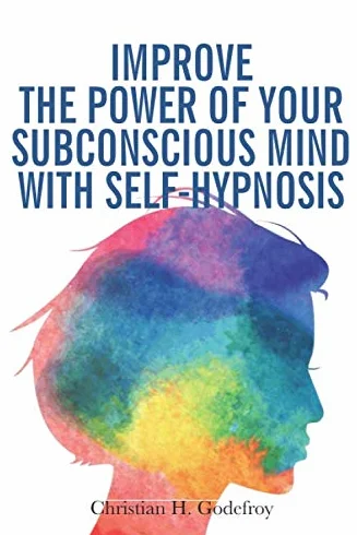 Improve the Power of your Subconscious Mind with Self-Hypnosis: Use Positive Thinking to Change your Life