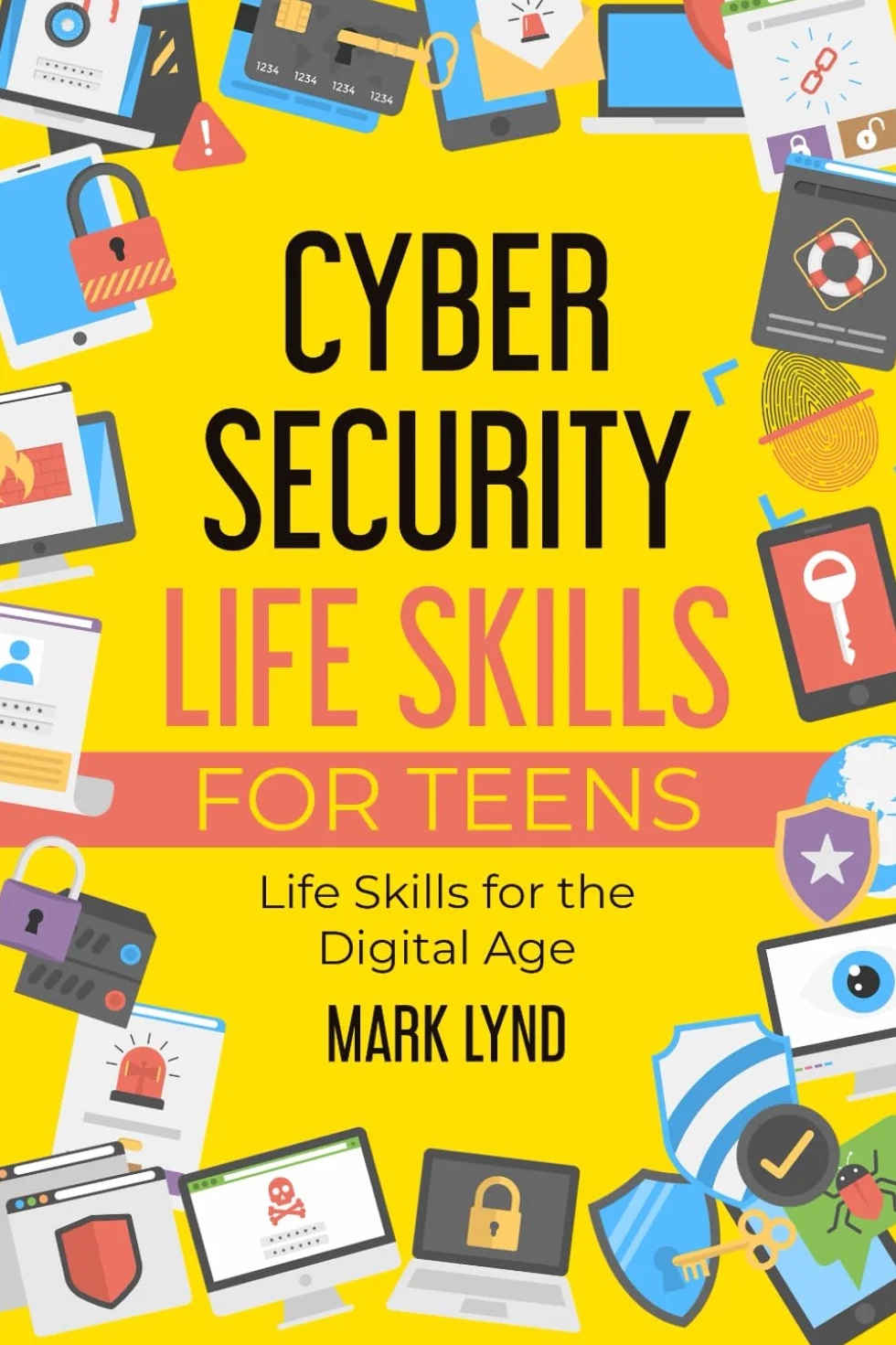 Cybersecurity Life Skills for Teens: How to develop and use smart cybersecurity life skills, practices, and habits to keep cyber safe