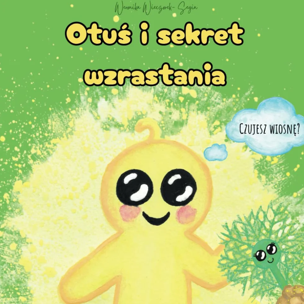 Otuś i sekret wzrastania | Bajka o wiośnie: Opowieść o wiosennym przebudzeniu, odwadze do wzrastania, zaufaniu do siebie oraz zmianie i sile, która płynie z Natury | dla dzieci 3-8 lat