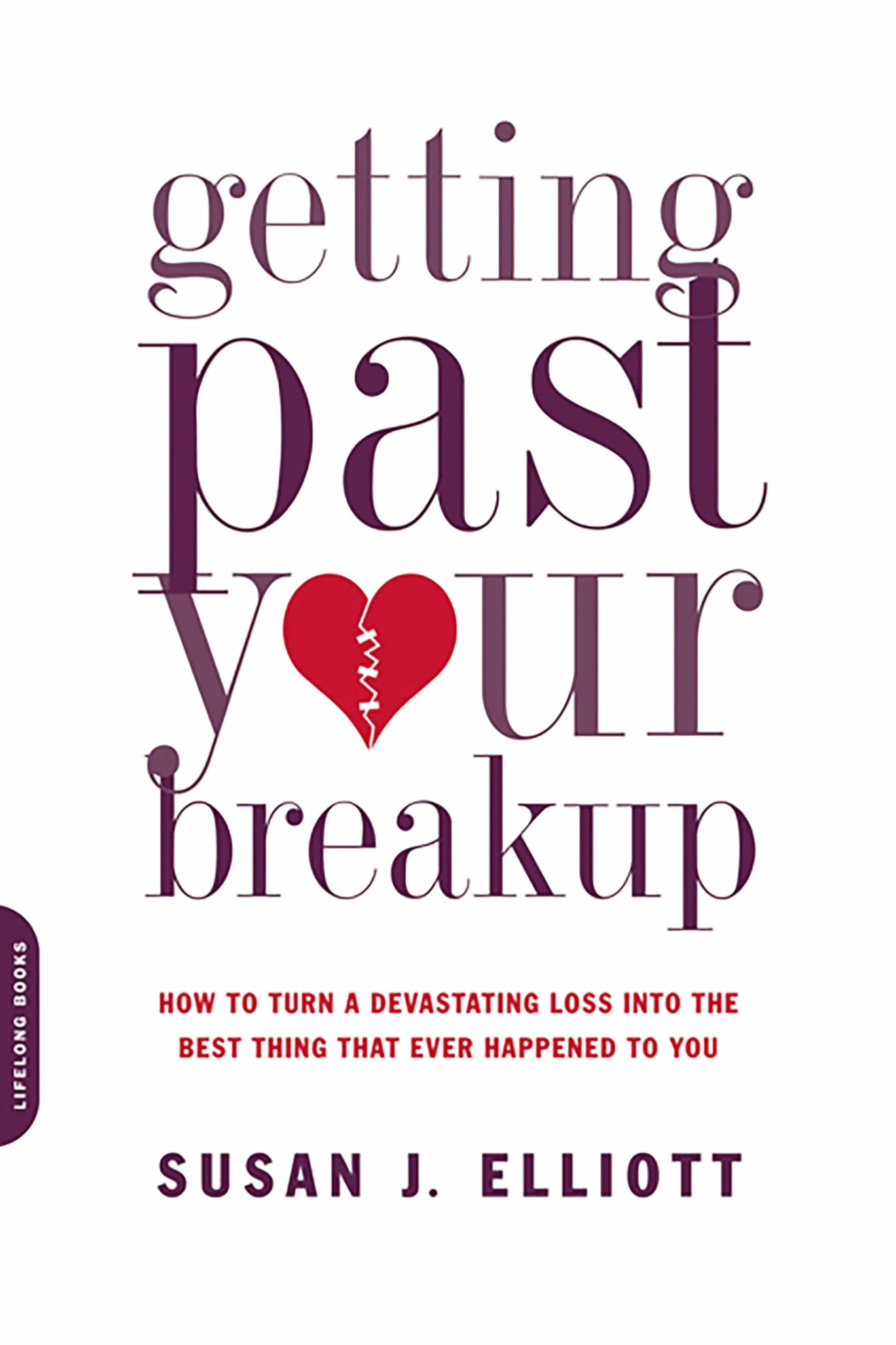 Getting Past Your Breakup: How to Turn a Devastating Loss Into the Best Thing That Ever Happened to You