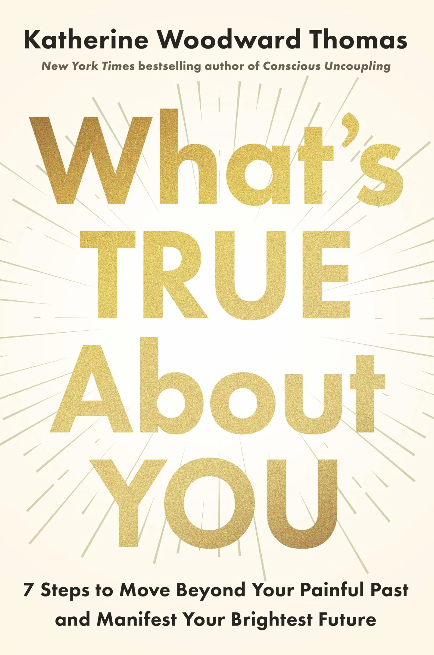 What's True about You: 7 Steps to Move Beyond Your Painful Past and Manifest Your Brightest Future
