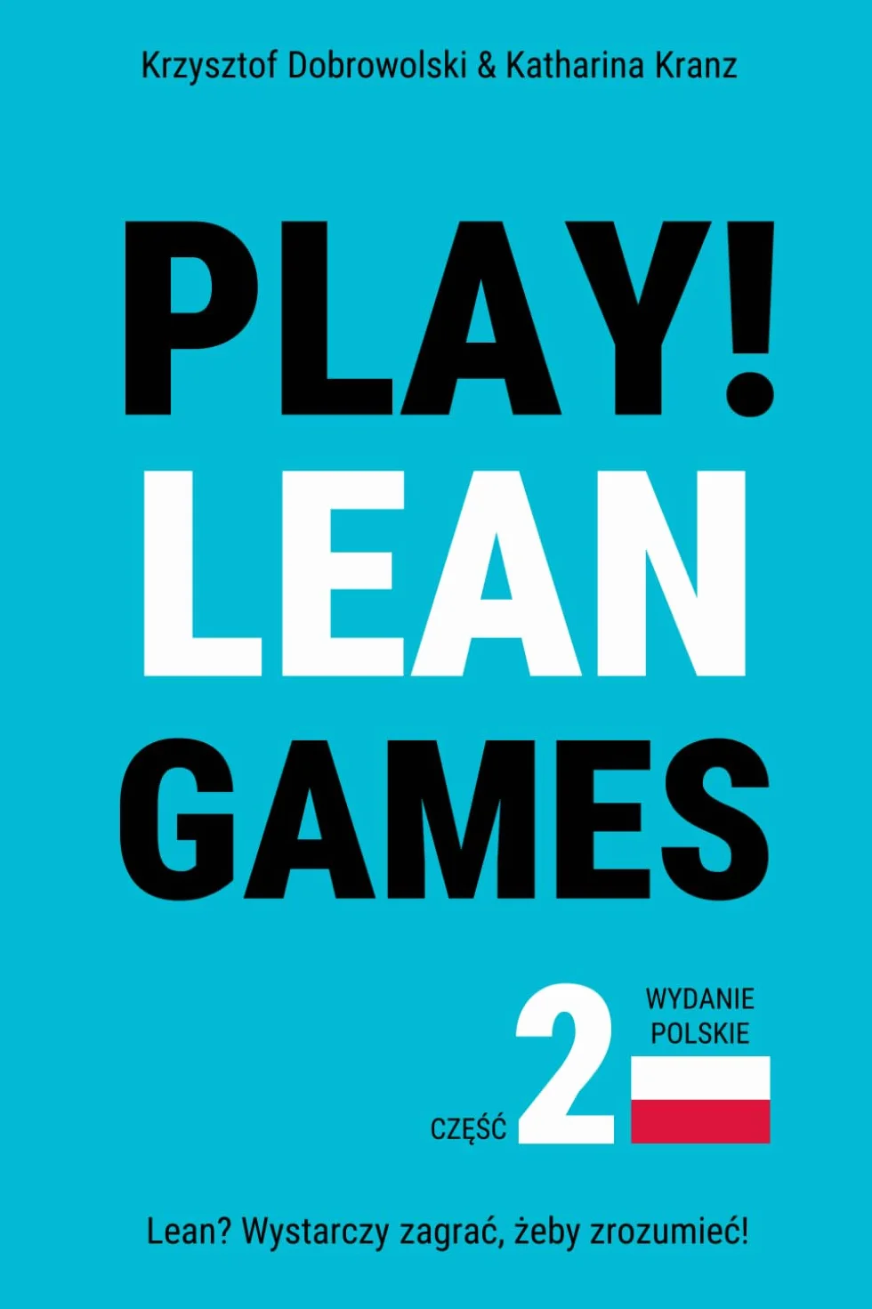 PLAY! Lean Games, część 2: Zagraj, żeby zrozumieć! 11 interaktywnych gier - praktycznych, elastycznych, gotowych do użycia od razu.